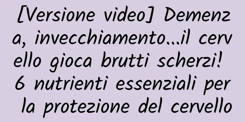 [Versione video] Demenza, invecchiamento...il cervello gioca brutti scherzi! 6 nutrienti essenziali per la protezione del cervello
