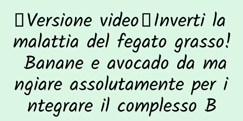 【Versione video】Inverti la malattia del fegato grasso! Banane e avocado da mangiare assolutamente per integrare il complesso B
