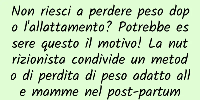 Non riesci a perdere peso dopo l'allattamento? Potrebbe essere questo il motivo! La nutrizionista condivide un metodo di perdita di peso adatto alle mamme nel post-partum