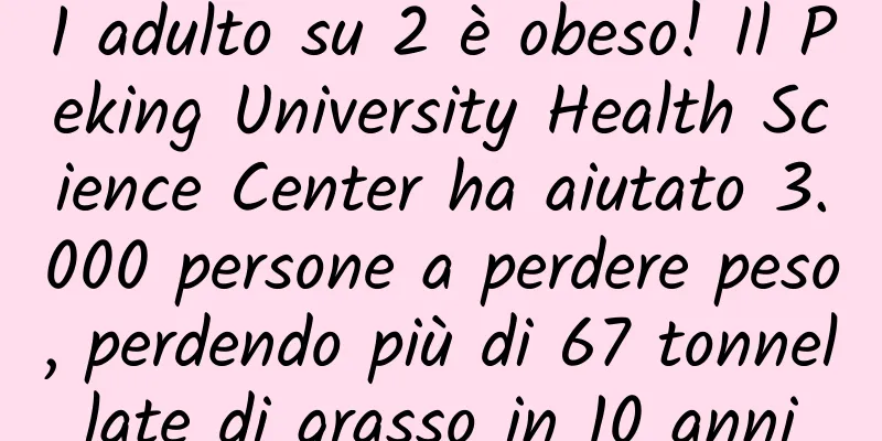 1 adulto su 2 è obeso! Il Peking University Health Science Center ha aiutato 3.000 persone a perdere peso, perdendo più di 67 tonnellate di grasso in 10 anni