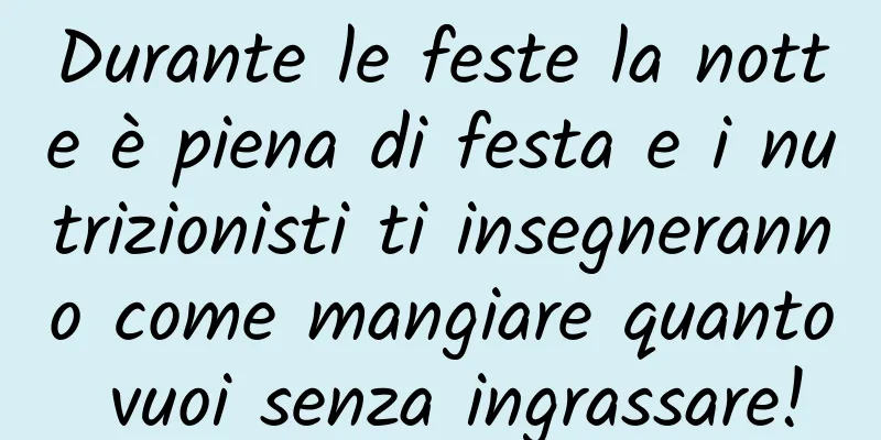 Durante le feste la notte è piena di festa e i nutrizionisti ti insegneranno come mangiare quanto vuoi senza ingrassare!