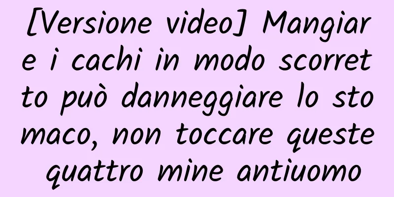 [Versione video] Mangiare i cachi in modo scorretto può danneggiare lo stomaco, non toccare queste quattro mine antiuomo