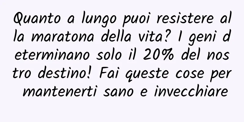 Quanto a lungo puoi resistere alla maratona della vita? I geni determinano solo il 20% del nostro destino! Fai queste cose per mantenerti sano e invecchiare