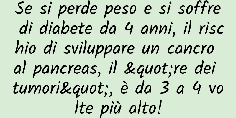 Se si perde peso e si soffre di diabete da 4 anni, il rischio di sviluppare un cancro al pancreas, il "re dei tumori", è da 3 a 4 volte più alto!
