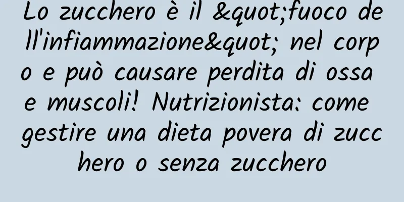 Lo zucchero è il "fuoco dell'infiammazione" nel corpo e può causare perdita di ossa e muscoli! Nutrizionista: come gestire una dieta povera di zucchero o senza zucchero