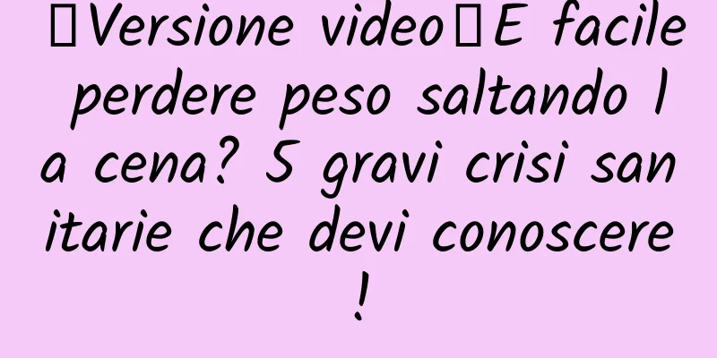 【Versione video】È facile perdere peso saltando la cena? 5 gravi crisi sanitarie che devi conoscere!