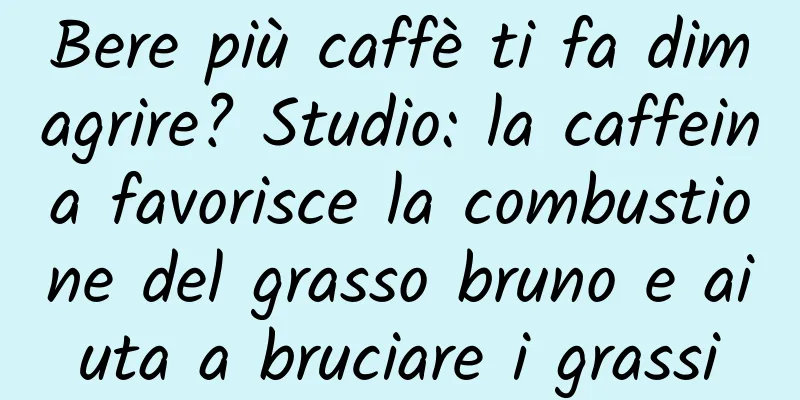 Bere più caffè ti fa dimagrire? Studio: la caffeina favorisce la combustione del grasso bruno e aiuta a bruciare i grassi