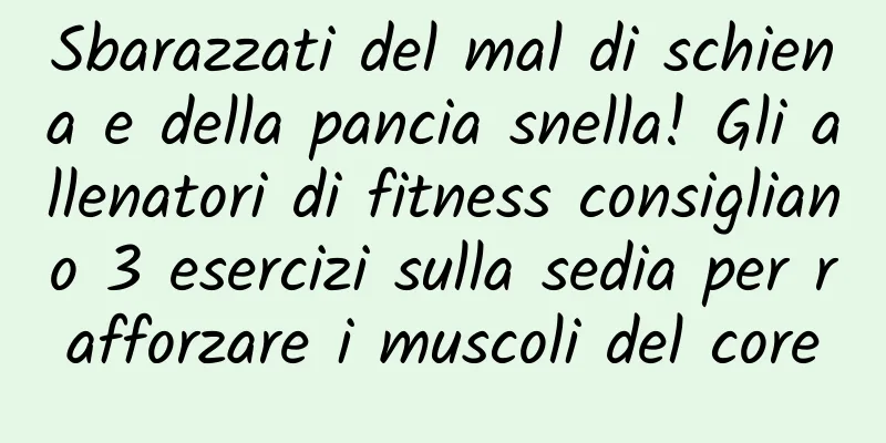 Sbarazzati del mal di schiena e della pancia snella! Gli allenatori di fitness consigliano 3 esercizi sulla sedia per rafforzare i muscoli del core