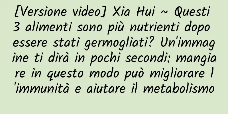 [Versione video] Xia Hui ~ Questi 3 alimenti sono più nutrienti dopo essere stati germogliati? Un'immagine ti dirà in pochi secondi: mangiare in questo modo può migliorare l'immunità e aiutare il metabolismo