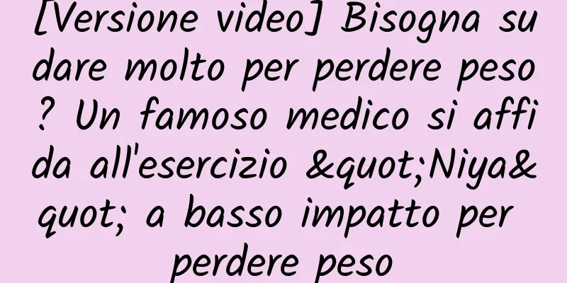 [Versione video] Bisogna sudare molto per perdere peso? Un famoso medico si affida all'esercizio "Niya" a basso impatto per perdere peso