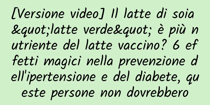 [Versione video] Il latte di soia "latte verde" è più nutriente del latte vaccino? 6 effetti magici nella prevenzione dell'ipertensione e del diabete, queste persone non dovrebbero