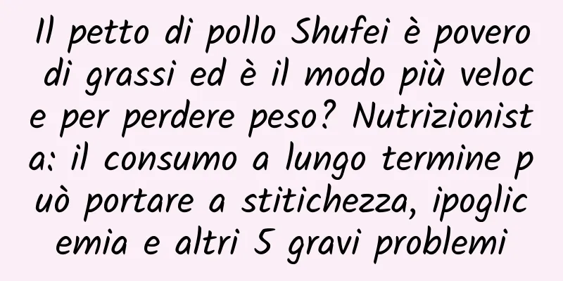 Il petto di pollo Shufei è povero di grassi ed è il modo più veloce per perdere peso? Nutrizionista: il consumo a lungo termine può portare a stitichezza, ipoglicemia e altri 5 gravi problemi