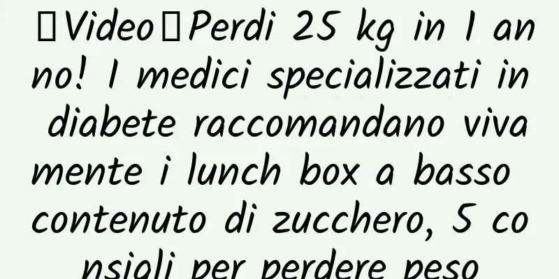 【Video】Perdi 25 kg in 1 anno! I medici specializzati in diabete raccomandano vivamente i lunch box a basso contenuto di zucchero, 5 consigli per perdere peso