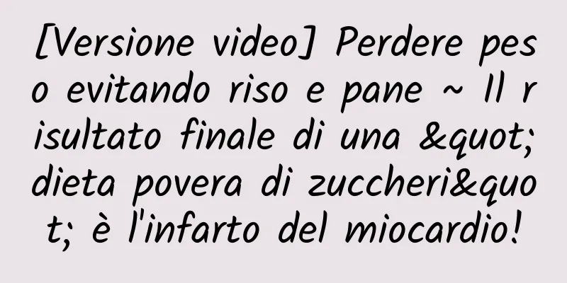 [Versione video] Perdere peso evitando riso e pane ~ Il risultato finale di una "dieta povera di zuccheri" è l'infarto del miocardio!