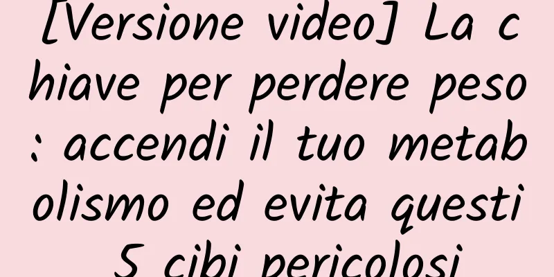 [Versione video] La chiave per perdere peso: accendi il tuo metabolismo ed evita questi 5 cibi pericolosi