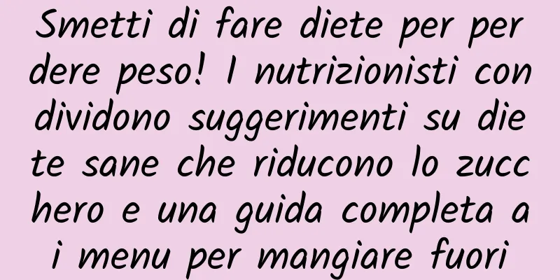 Smetti di fare diete per perdere peso! I nutrizionisti condividono suggerimenti su diete sane che riducono lo zucchero e una guida completa ai menu per mangiare fuori