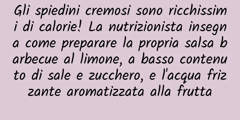 Gli spiedini cremosi sono ricchissimi di calorie! La nutrizionista insegna come preparare la propria salsa barbecue al limone, a basso contenuto di sale e zucchero, e l'acqua frizzante aromatizzata alla frutta