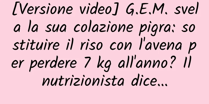 [Versione video] G.E.M. svela la sua colazione pigra: sostituire il riso con l'avena per perdere 7 kg all'anno? Il nutrizionista dice...