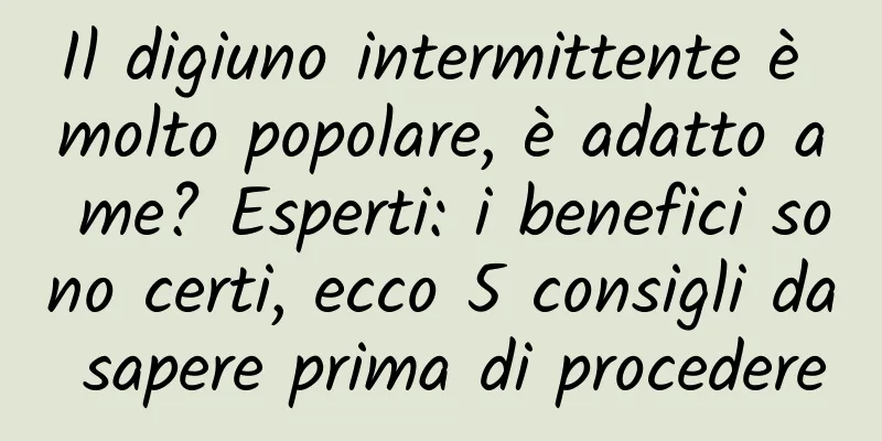 Il digiuno intermittente è molto popolare, è adatto a me? Esperti: i benefici sono certi, ecco 5 consigli da sapere prima di procedere