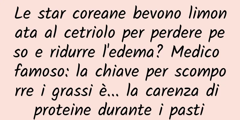 Le star coreane bevono limonata al cetriolo per perdere peso e ridurre l'edema? Medico famoso: la chiave per scomporre i grassi è... la carenza di proteine ​​durante i pasti