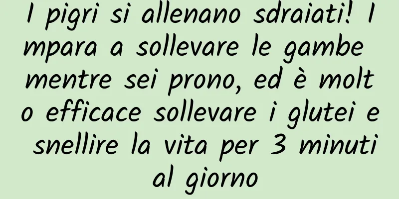 I pigri si allenano sdraiati! Impara a sollevare le gambe mentre sei prono, ed è molto efficace sollevare i glutei e snellire la vita per 3 minuti al giorno