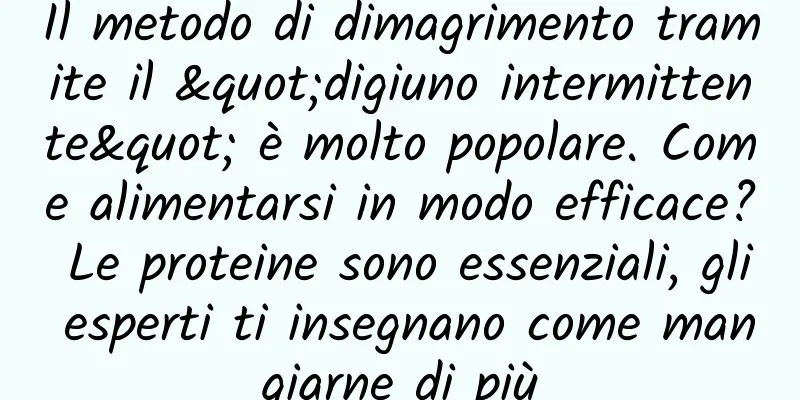 Il metodo di dimagrimento tramite il "digiuno intermittente" è molto popolare. Come alimentarsi in modo efficace? Le proteine ​​sono essenziali, gli esperti ti insegnano come mangiarne di più