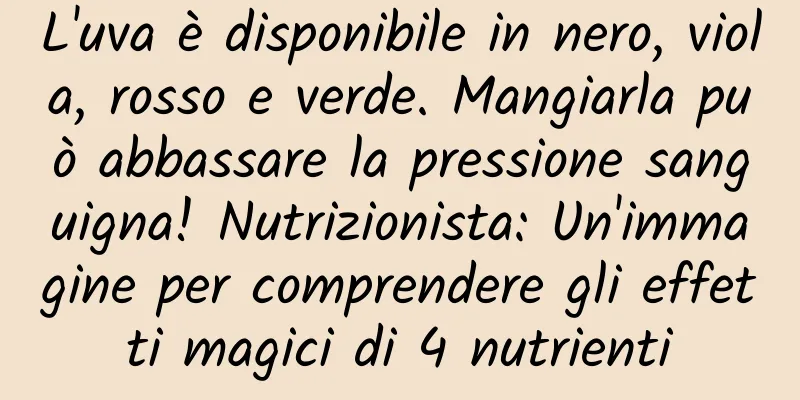 L'uva è disponibile in nero, viola, rosso e verde. Mangiarla può abbassare la pressione sanguigna! Nutrizionista: Un'immagine per comprendere gli effetti magici di 4 nutrienti