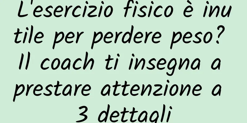 L'esercizio fisico è inutile per perdere peso? Il coach ti insegna a prestare attenzione a 3 dettagli
