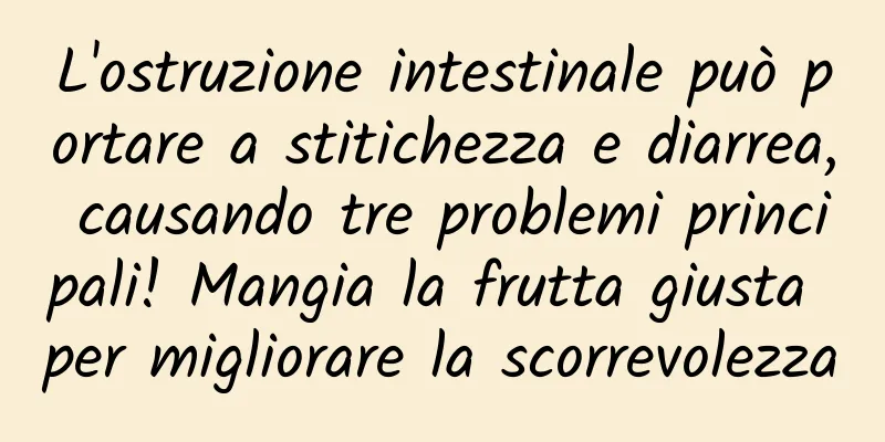 L'ostruzione intestinale può portare a stitichezza e diarrea, causando tre problemi principali! Mangia la frutta giusta per migliorare la scorrevolezza