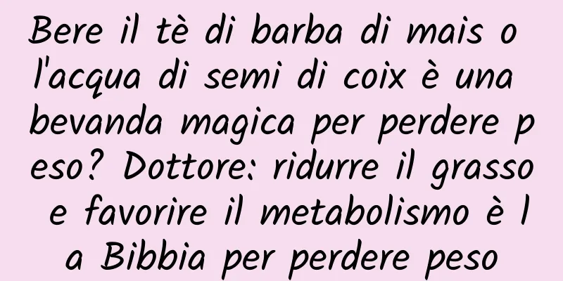 Bere il tè di barba di mais o l'acqua di semi di coix è una bevanda magica per perdere peso? Dottore: ridurre il grasso e favorire il metabolismo è la Bibbia per perdere peso