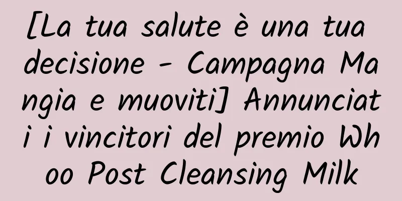 [La tua salute è una tua decisione - Campagna Mangia e muoviti] Annunciati i vincitori del premio Whoo Post Cleansing Milk