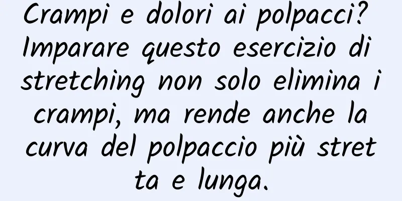 Crampi e dolori ai polpacci? Imparare questo esercizio di stretching non solo elimina i crampi, ma rende anche la curva del polpaccio più stretta e lunga.