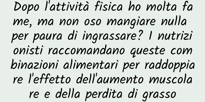 Dopo l'attività fisica ho molta fame, ma non oso mangiare nulla per paura di ingrassare? I nutrizionisti raccomandano queste combinazioni alimentari per raddoppiare l'effetto dell'aumento muscolare e della perdita di grasso