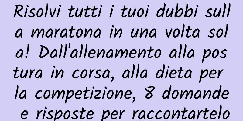 Risolvi tutti i tuoi dubbi sulla maratona in una volta sola! Dall'allenamento alla postura in corsa, alla dieta per la competizione, 8 domande e risposte per raccontartelo