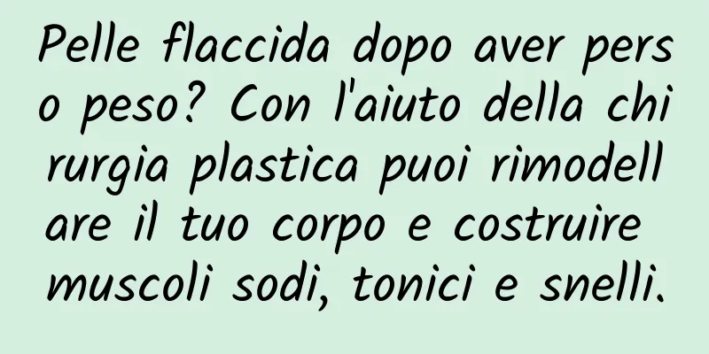 Pelle flaccida dopo aver perso peso? Con l'aiuto della chirurgia plastica puoi rimodellare il tuo corpo e costruire muscoli sodi, tonici e snelli.