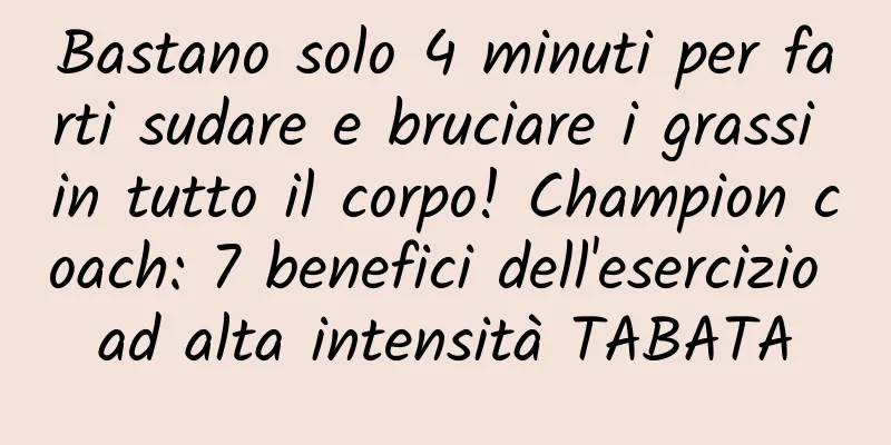 Bastano solo 4 minuti per farti sudare e bruciare i grassi in tutto il corpo! Champion coach: 7 benefici dell'esercizio ad alta intensità TABATA