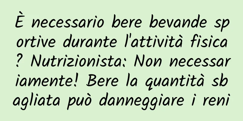 È necessario bere bevande sportive durante l'attività fisica? Nutrizionista: Non necessariamente! Bere la quantità sbagliata può danneggiare i reni