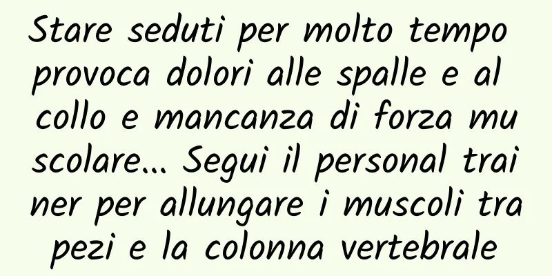 Stare seduti per molto tempo provoca dolori alle spalle e al collo e mancanza di forza muscolare... Segui il personal trainer per allungare i muscoli trapezi e la colonna vertebrale