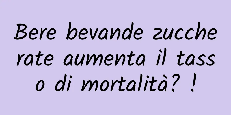 Bere bevande zuccherate aumenta il tasso di mortalità? !
