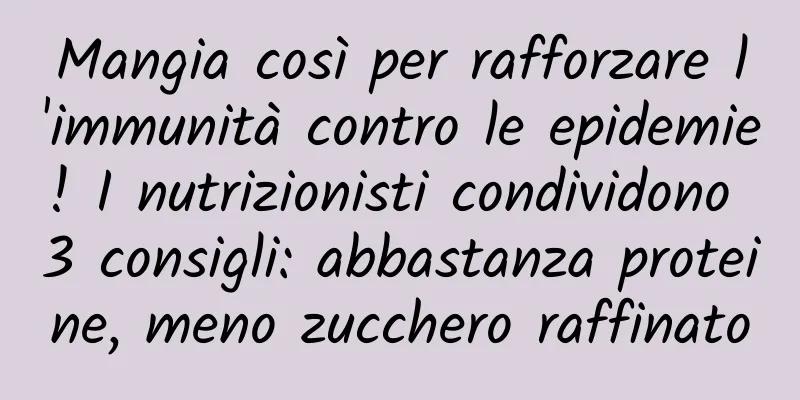 Mangia così per rafforzare l'immunità contro le epidemie! I nutrizionisti condividono 3 consigli: abbastanza proteine, meno zucchero raffinato