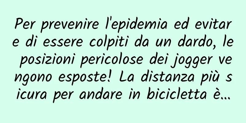 Per prevenire l'epidemia ed evitare di essere colpiti da un dardo, le posizioni pericolose dei jogger vengono esposte! La distanza più sicura per andare in bicicletta è…