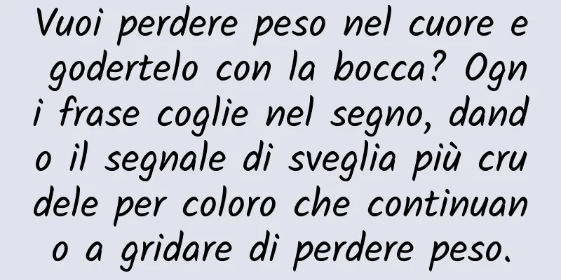 Vuoi perdere peso nel cuore e godertelo con la bocca? Ogni frase coglie nel segno, dando il segnale di sveglia più crudele per coloro che continuano a gridare di perdere peso.