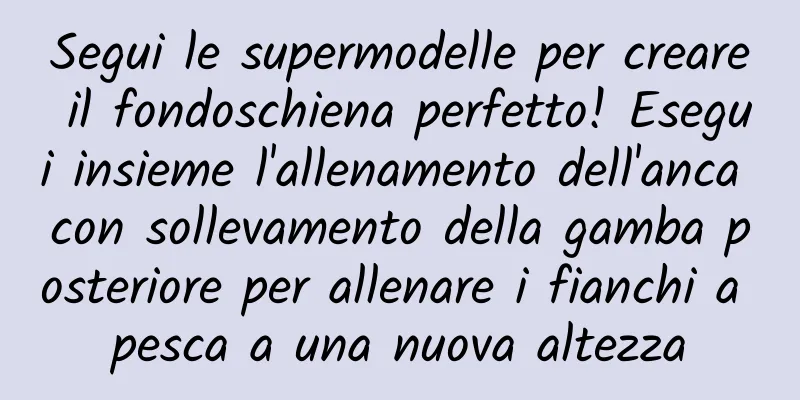 Segui le supermodelle per creare il fondoschiena perfetto! Esegui insieme l'allenamento dell'anca con sollevamento della gamba posteriore per allenare i fianchi a pesca a una nuova altezza