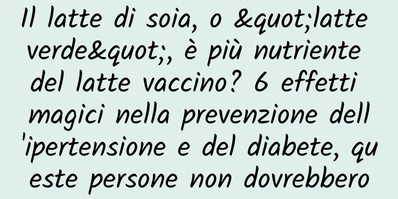 Il latte di soia, o "latte verde", è più nutriente del latte vaccino? 6 effetti magici nella prevenzione dell'ipertensione e del diabete, queste persone non dovrebbero