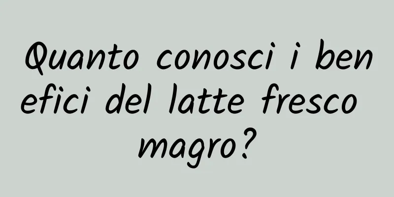 Quanto conosci i benefici del latte fresco magro?