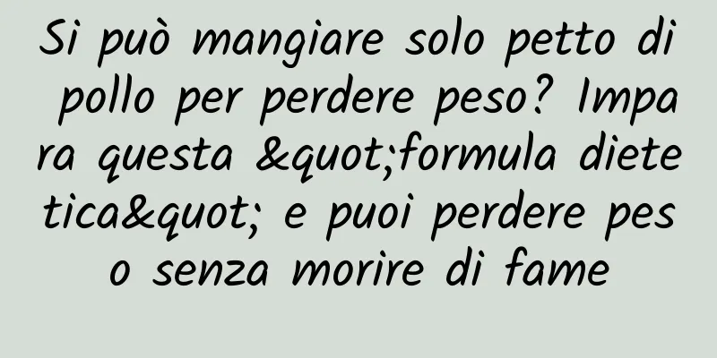 Si può mangiare solo petto di pollo per perdere peso? Impara questa "formula dietetica" e puoi perdere peso senza morire di fame
