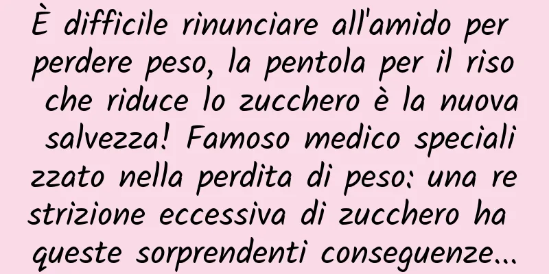 È difficile rinunciare all'amido per perdere peso, la pentola per il riso che riduce lo zucchero è la nuova salvezza! Famoso medico specializzato nella perdita di peso: una restrizione eccessiva di zucchero ha queste sorprendenti conseguenze...