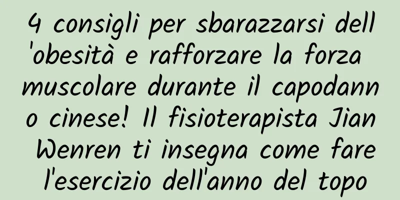 4 consigli per sbarazzarsi dell'obesità e rafforzare la forza muscolare durante il capodanno cinese! Il fisioterapista Jian Wenren ti insegna come fare l'esercizio dell'anno del topo