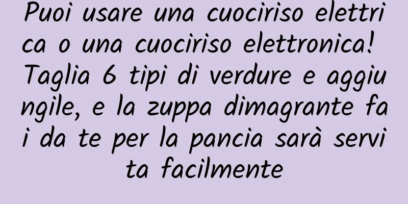 Puoi usare una cuociriso elettrica o una cuociriso elettronica! Taglia 6 tipi di verdure e aggiungile, e la zuppa dimagrante fai da te per la pancia sarà servita facilmente