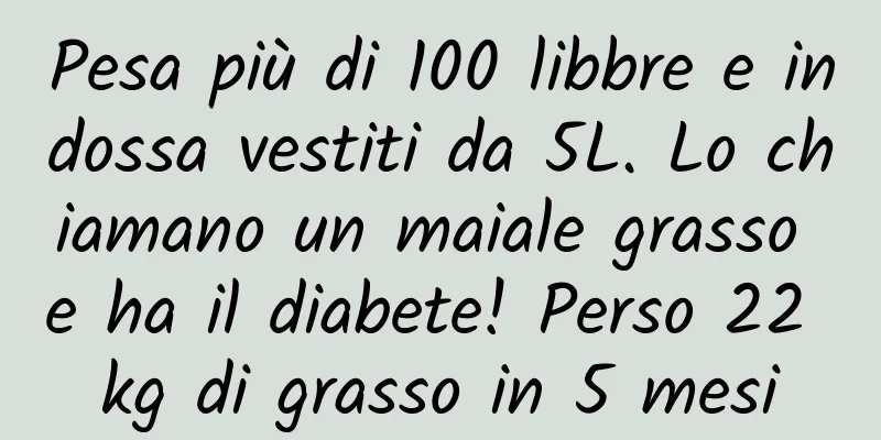 Pesa più di 100 libbre e indossa vestiti da 5L. Lo chiamano un maiale grasso e ha il diabete! Perso 22 kg di grasso in 5 mesi